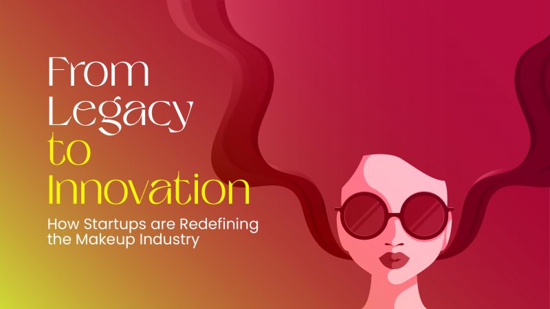 From Legacy to Innovation: How Startups are Redefining the Makeup Industry